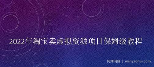 小淘2022年淘宝卖拟虚资源项目姆保级教程,适合新手的长期项目