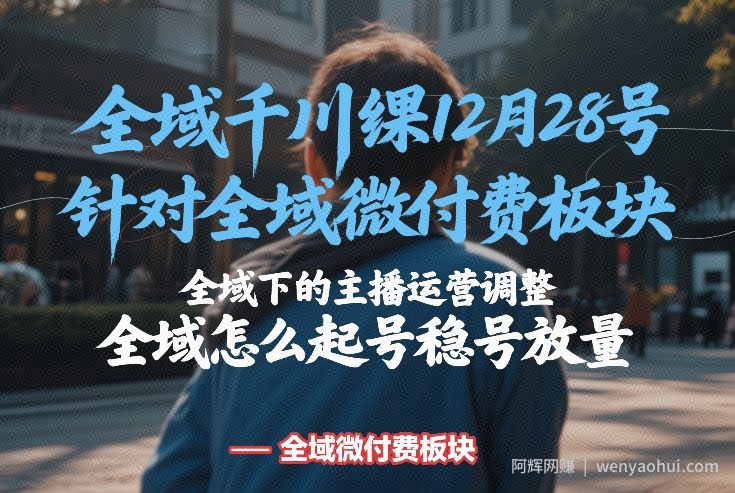 全域千川线下课12月28号，针对全域微付费板块，全域下的主播运营调整，全域怎么起号稳号放量
