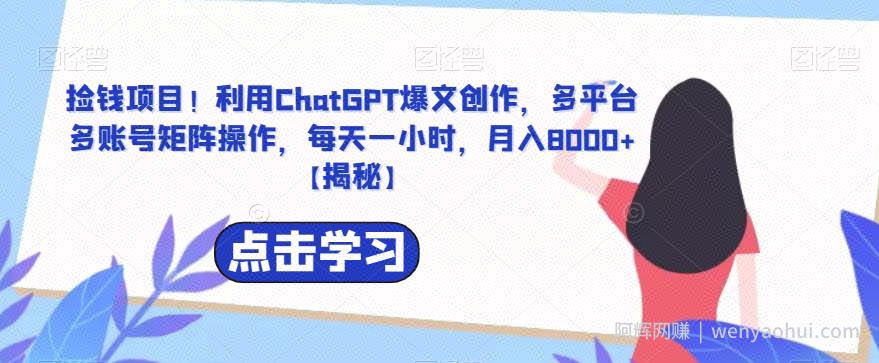 捡钱项目!利用ChatGPT爆文创作,多平台多账号矩阵操作,每天一小时,月入8000+【揭秘】