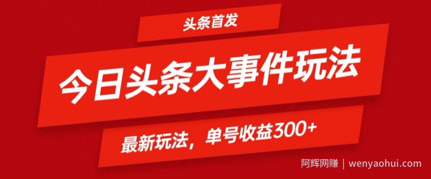 头条最新大事件玩法头条首发，可矩阵操作，单号日入300+