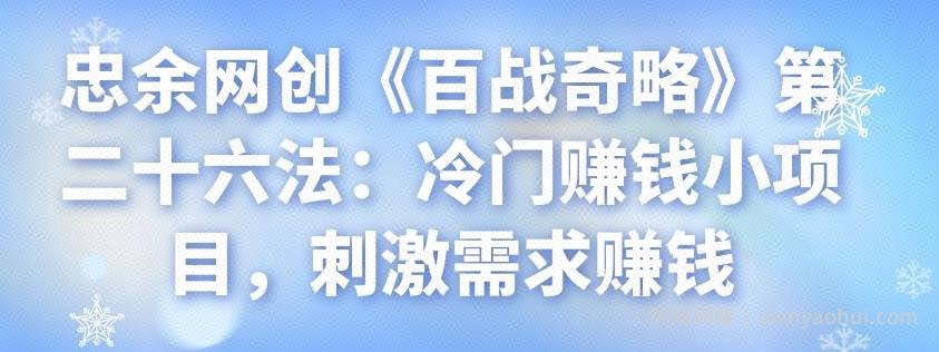 忠余网创《百战奇略》第二十六法：冷门賺米小项目，刺激需求賺米