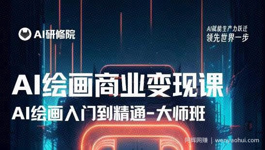 AI绘画商业研修班训练营,从入门到精通,熟练使用AI工具到将AI绘画技术应用到各类商业场景的变现课