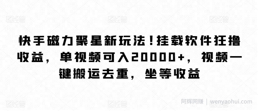 快手磁力聚星新玩法，挂载软件狂撸收益，单视频可入20000+，视频一键搬运去重，坐等收益