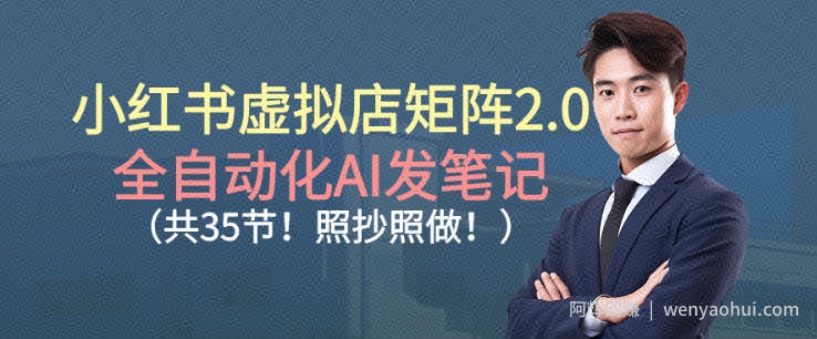 小红书虚拟店矩阵2.0，全自动化AI发笔记，照抄照做（共35节）