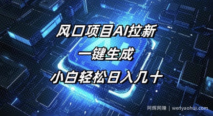 风口项目AI拉新，一键生成，小白轻松日入几十