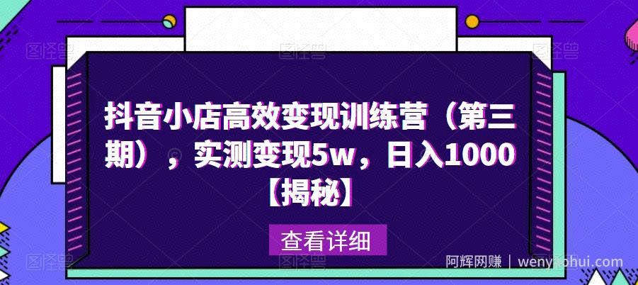 抖音小店高效变现训练营（第三期），实测变现5w，日入1000【揭秘】
