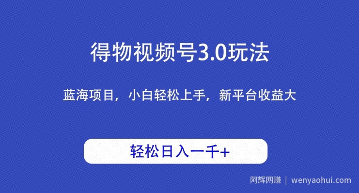 得物视频号3.0玩法，蓝海项目，小白轻松上手，新平台收益大，日入1000＋