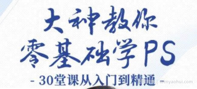 大神教你零基础学PS，30堂课从入门到精通（完结）