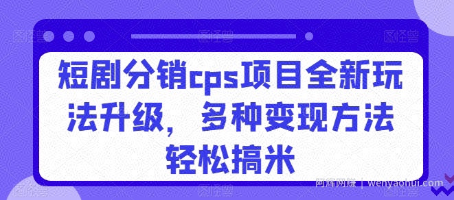 短剧分销cps项目全新玩法升级，多种变现方法轻松搞米