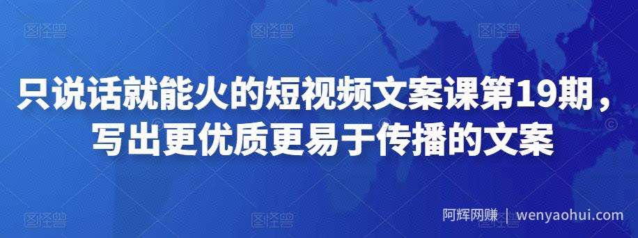 只说话就能火的短视频文案课第19期，写出更优质更易于传播的文案
