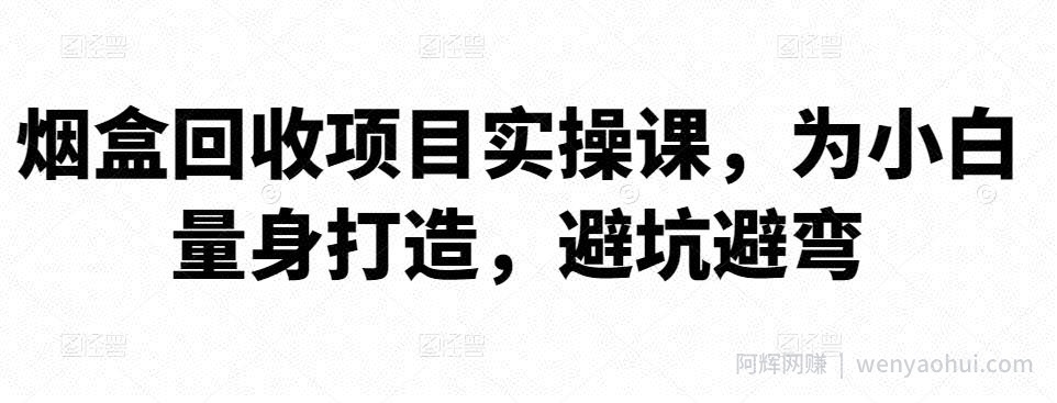 烟盒回收项目实操课，为小白量身打造，避坑避弯