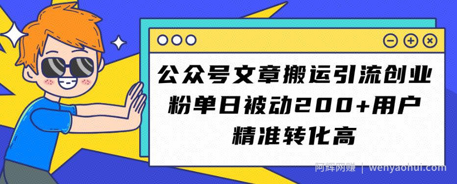 公众号文章搬运引流创业粉，单日被动200+用户精准转化高【揭秘】