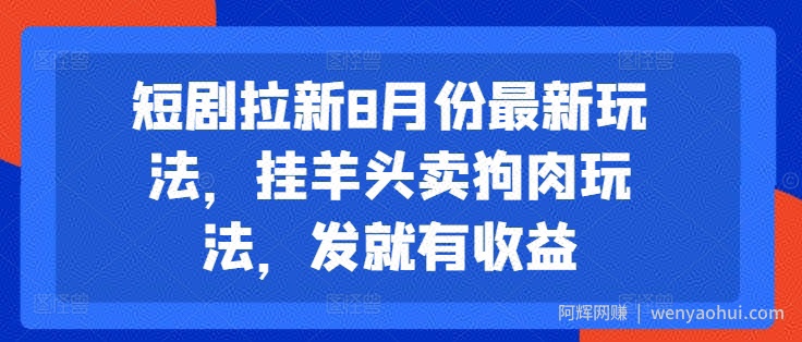 短剧拉新8月份最新玩法，挂羊头卖狗肉玩法，发就有收益