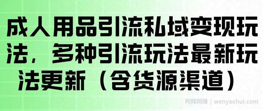 成人用品引流私域变现玩法，多种引流玩法最新玩法，操作简单（含货源渠道）