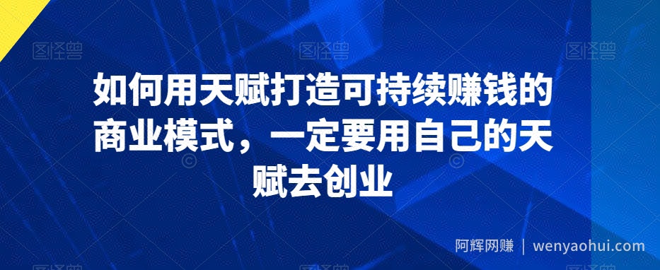 如何用天赋打造可持续賺米的商业模式，一定要用自己的天赋去创业