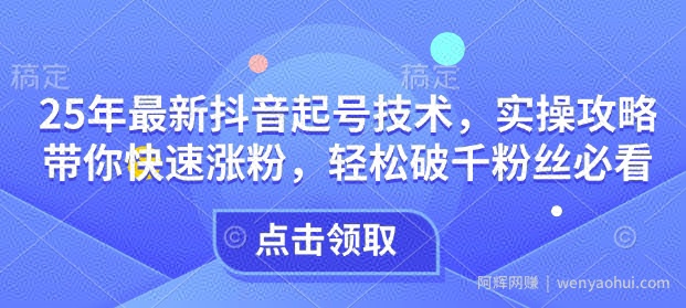 25年最新抖音起号技术，实操攻略带你快速涨粉，轻松破千粉丝必看