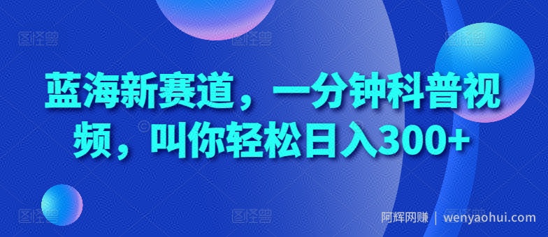 蓝海新赛道，一分钟科普视频，叫你轻松日入300+【揭秘】