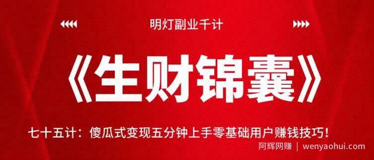 明灯副业千计—《生财锦囊》75计:傻瓜式变现五分钟上手零基础用户賺米技巧!【视频课程】