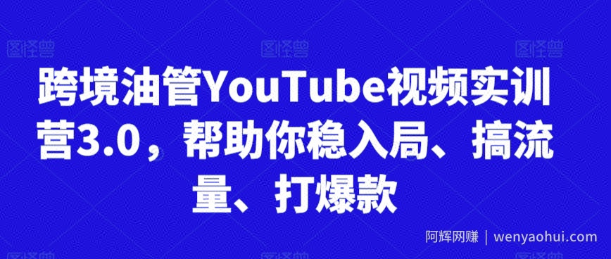 跨境油管YouTube视频实训营3.0，帮助你稳入局、搞流量、打爆款（更新2025）