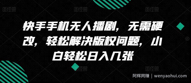 快手手机无人播剧，无需硬改，轻松解决版权问题，小白轻松日入几张