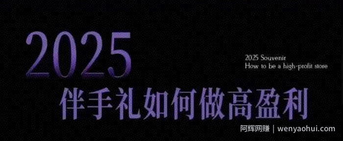 2025伴手礼如何做高盈利门店，小白保姆级伴手礼开店指南，伴手礼最新实战10大攻略，突破获客瓶颈