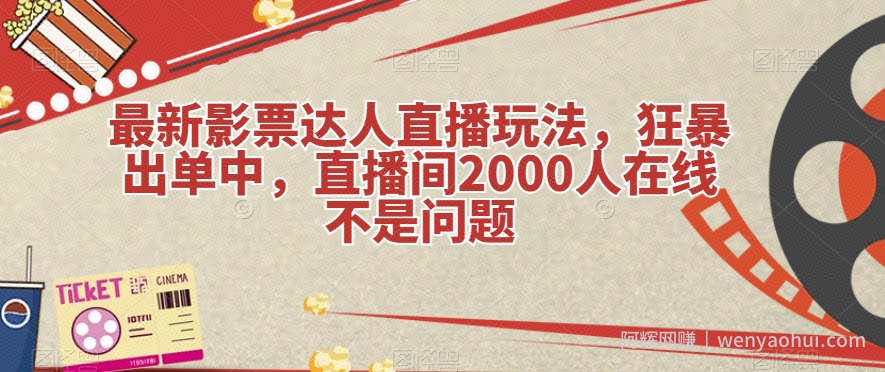 最新影票达人直播玩法,狂暴出单中,直播间2000人在线不是问题【揭秘】
