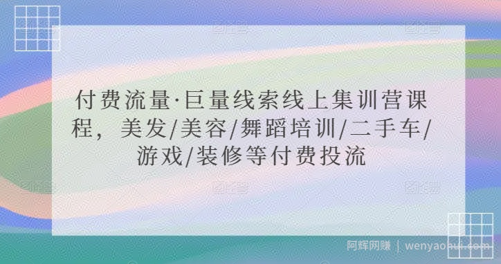 付费流量·巨量线索线上集训营课程，美发/美容/舞蹈培训/二手车/游戏/装修等付费投流