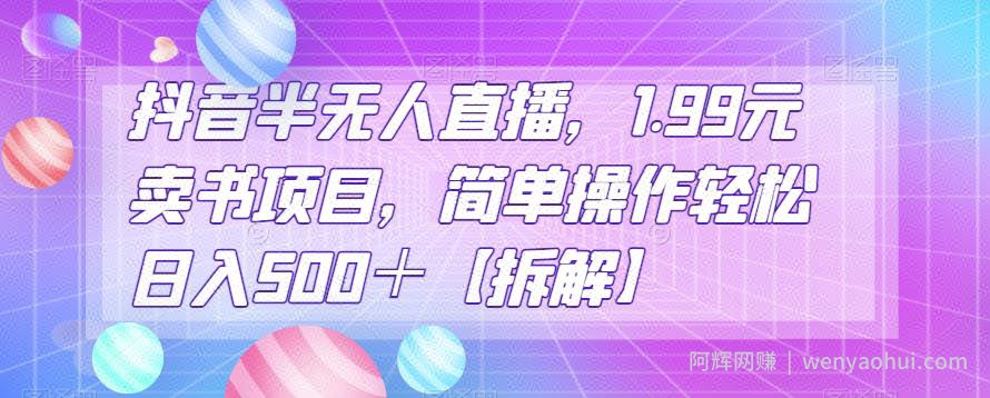 抖音半无人直播，1.99元卖书项目，简单操作轻松日入500＋【拆解】