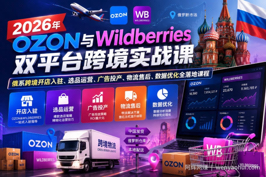 2026年OZON与Wildberries双平台跨境实战课，俄系跨境开店入驻、选品运营、广告投产、物流售后、数据优化全落地课程