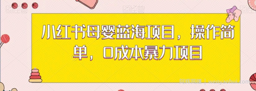小红书母婴蓝海项目,操作简单,0成本暴力项目