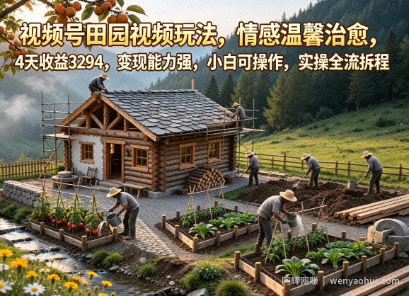 视频号田园视频玩法，情感温馨治愈，4天收益3294，变现能力强，小白可操作，实操全流程拆解