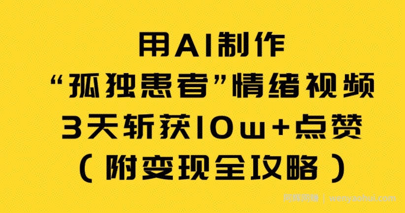 用AI制作“孤独患者”情绪视频，3天斩获10w+点赞（附变现全攻略）
