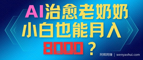 AI治愈老奶奶小白也能月入8k，适合低门槛的人群快速制作