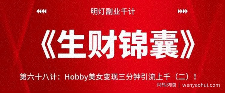 明灯副业千计—《生财锦囊》第六十九计：Hobby美女变现三分钟引流上千（二）！【视频课程】