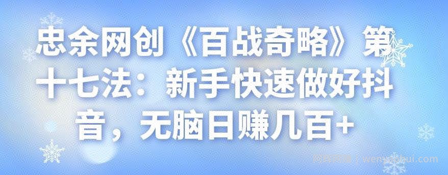 忠余网创《百战奇略》第十七法：新手快速做好抖音，无脑日赚几百+