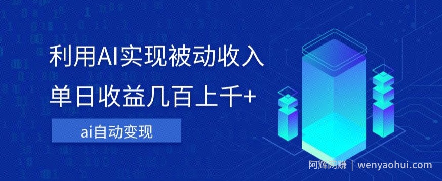 利用ai实现被动收入，单日收益几百上千+，无需动脑，傻瓜式操作【揭秘】