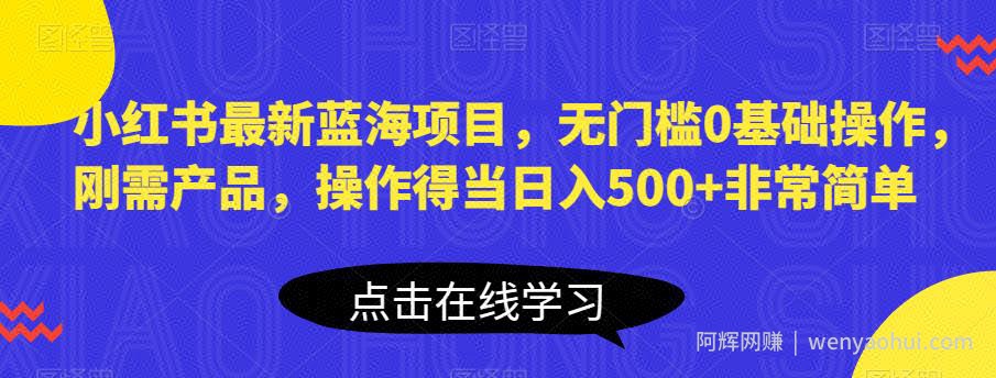 小红书最新蓝海项目，无门槛0基础操作，刚需产品，操作得当日入500+非常简单【揭秘】