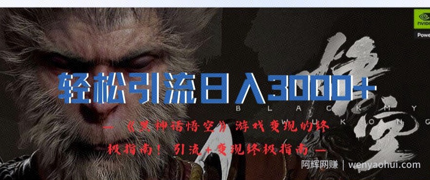 轻松引流日入3k，《黑神话悟空》游戏变现的终极指南!引流+变现终极指南