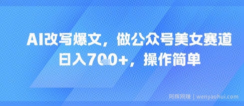AI改写爆文，做公众号美女赛道，日入7张+，操作简单