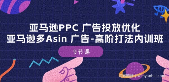 亚马逊PPC 广告投放优化：亚马逊多Asin 广告-高阶打法内训班-9节课