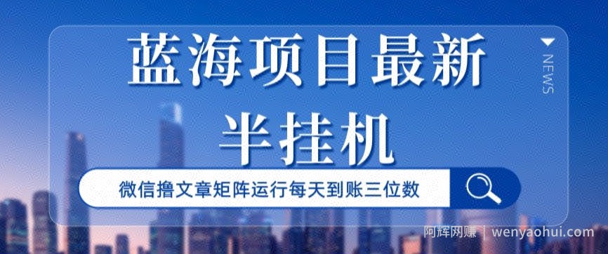 蓝海项目最新半挂JI微信文章矩阵运行每天到账三位数