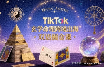 TikTok玄学命理跨境出海双语掘金课，手把手教你用命理知识精准直击海外用户痛点