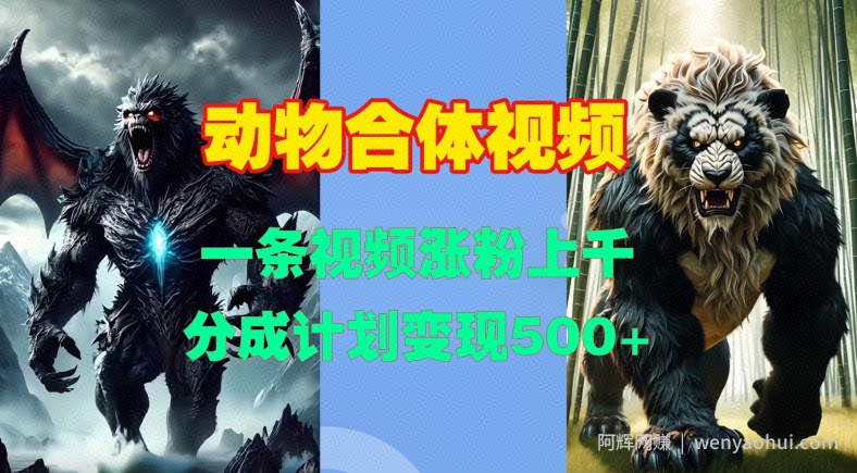 动物合体视频,一条视频涨粉上千,一键生成,分成计划变现5张