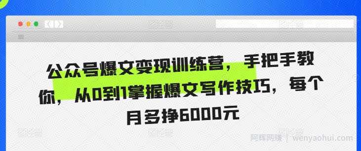 公众号爆文变现训练营，手把手教你，从0到1掌握爆文写作技巧，每个月多挣6000元