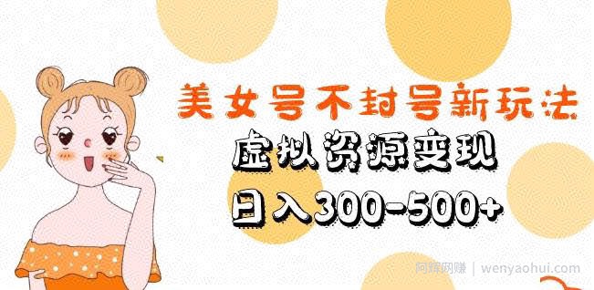 美女号不封号新玩法，虚拟资源变现，日入300-500+