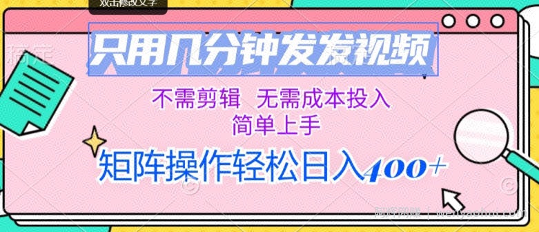 只用几分钟发发视频，不需剪辑，无需成本投入，简单上手，矩阵操作，日入几张