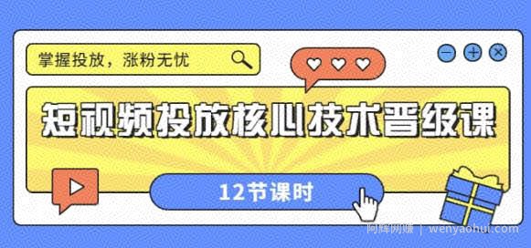 短视频投放核心技术晋级课：掌握投放，涨粉无忧（12节课时）