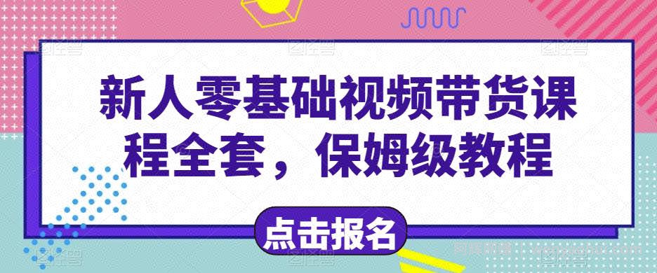 新人零基础短视频带货课程全套，保姆级教程