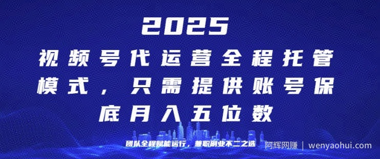 25年视频号全程代运营模式，只需提供账号，团队全程赋能，稳定月入过W【揭秘】