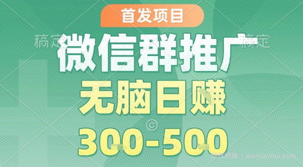 首发项目，微信群推广，一天15单，每单利润10米，无脑日入3-5张【揭秘】